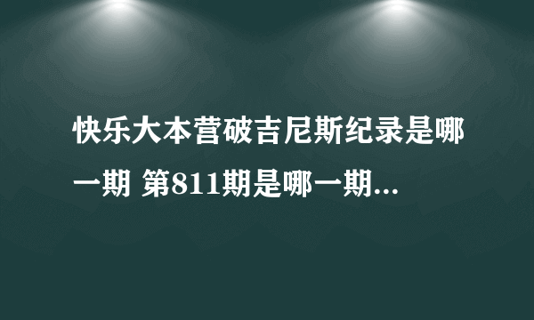 快乐大本营破吉尼斯纪录是哪一期 第811期是哪一期嘉宾是谁