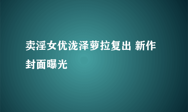 卖淫女优泷泽萝拉复出 新作封面曝光