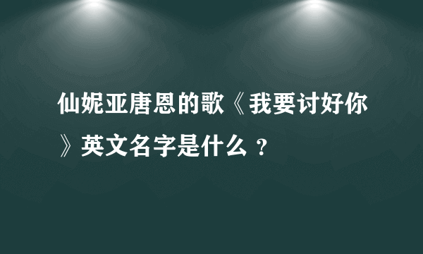 仙妮亚唐恩的歌《我要讨好你》英文名字是什么 ？