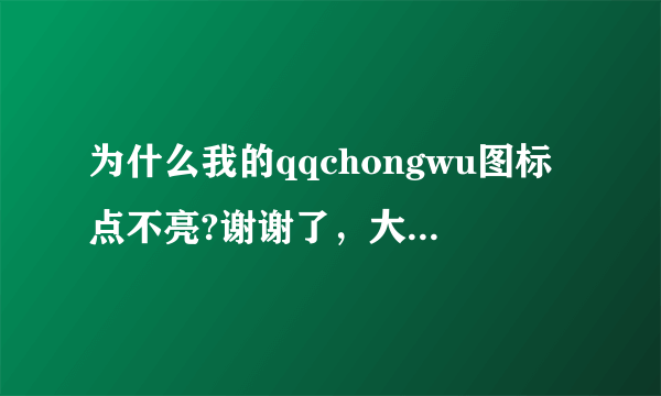 为什么我的qqchongwu图标点不亮?谢谢了，大神帮忙啊