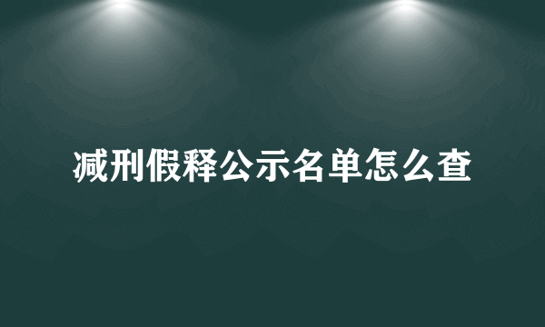 减刑假释公示名单怎么查