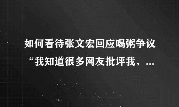 如何看待张文宏回应喝粥争议“我知道很多网友批评我，但粥还是不能喝”？