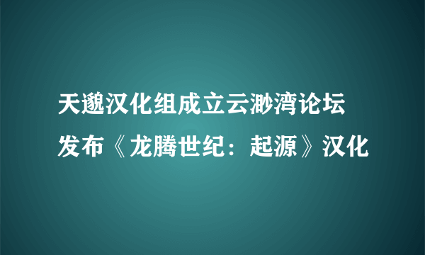 天邈汉化组成立云渺湾论坛 发布《龙腾世纪：起源》汉化