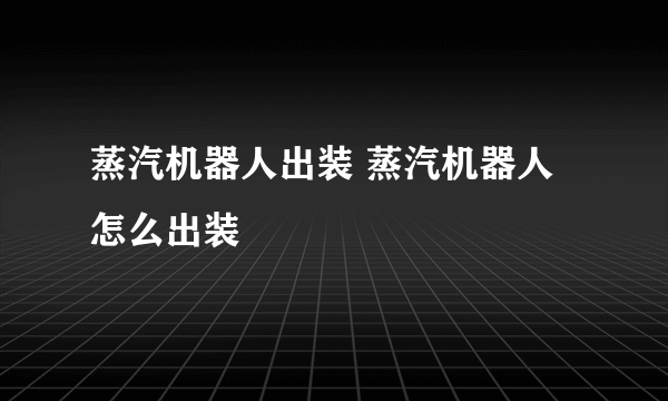 蒸汽机器人出装 蒸汽机器人怎么出装