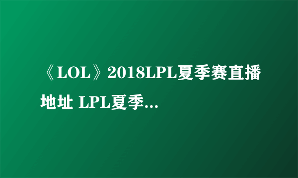 《LOL》2018LPL夏季赛直播地址 LPL夏季赛参赛战队赛程表