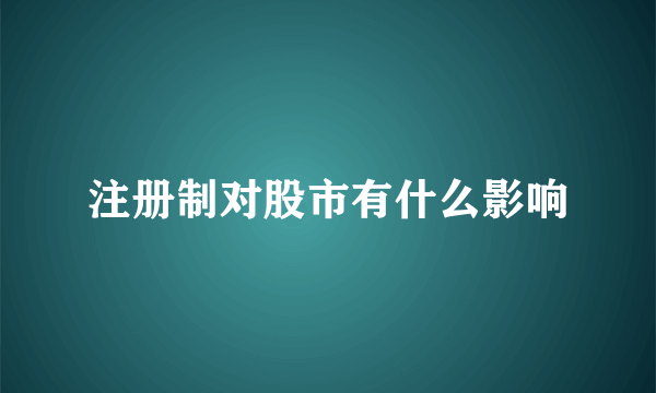 注册制对股市有什么影响