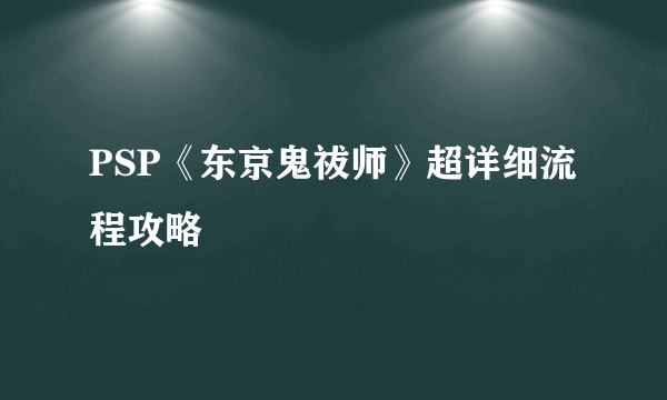 PSP《东京鬼祓师》超详细流程攻略