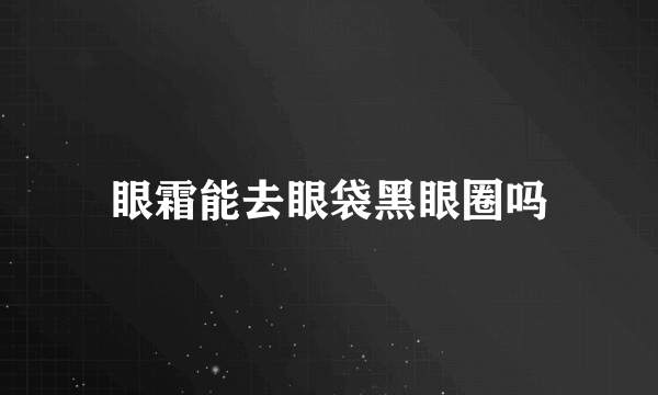 眼霜能去眼袋黑眼圈吗