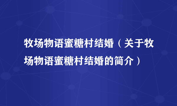 牧场物语蜜糖村结婚（关于牧场物语蜜糖村结婚的简介）