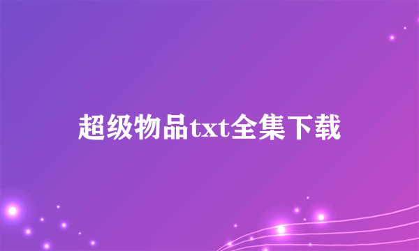 超级物品txt全集下载