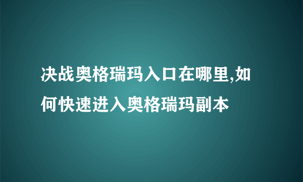 决战奥格瑞玛入口在哪里,如何快速进入奥格瑞玛副本