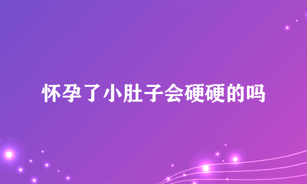 怀孕了小肚子会硬硬的吗