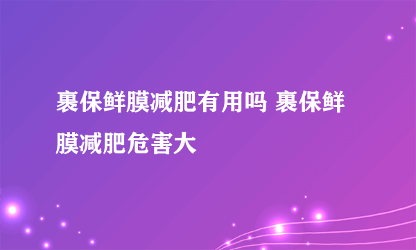 裹保鲜膜减肥有用吗 裹保鲜膜减肥危害大