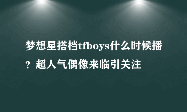 梦想星搭档tfboys什么时候播？超人气偶像来临引关注