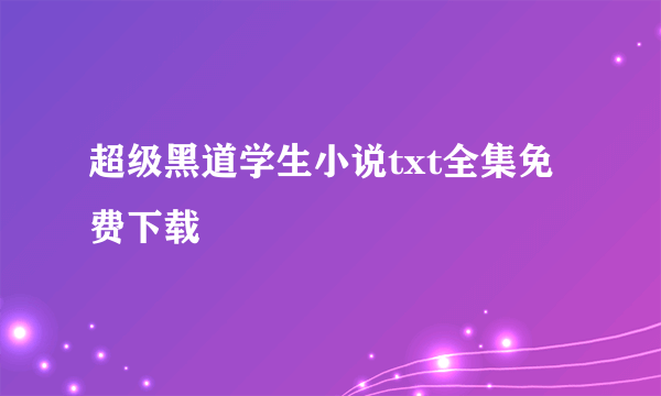 超级黑道学生小说txt全集免费下载