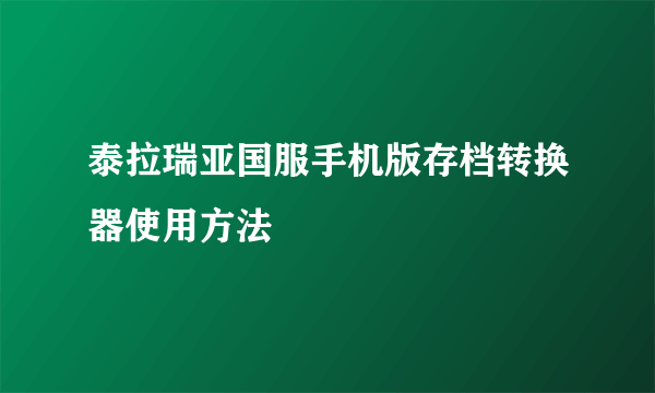 泰拉瑞亚国服手机版存档转换器使用方法