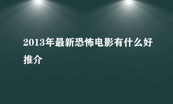 2013年最新恐怖电影有什么好推介