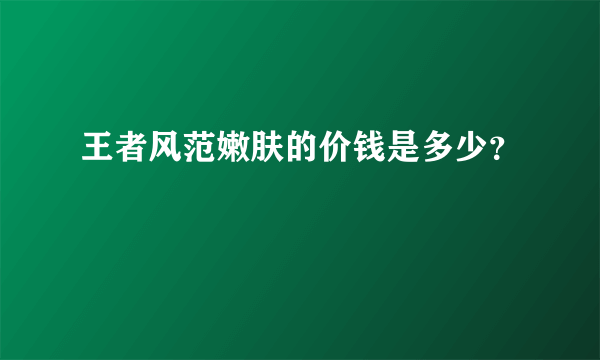 王者风范嫩肤的价钱是多少？