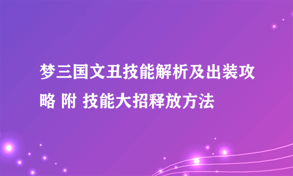 梦三国文丑技能解析及出装攻略 附 技能大招释放方法