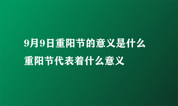 9月9日重阳节的意义是什么 重阳节代表着什么意义