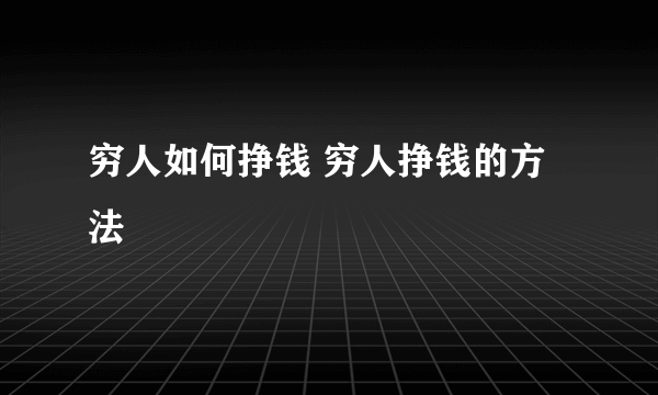 穷人如何挣钱 穷人挣钱的方法