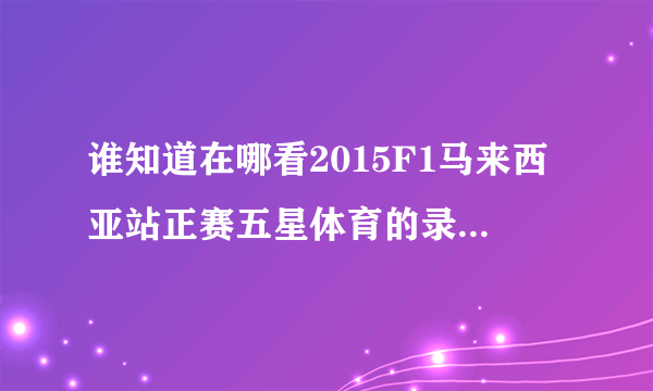 谁知道在哪看2015F1马来西亚站正赛五星体育的录像，谢谢