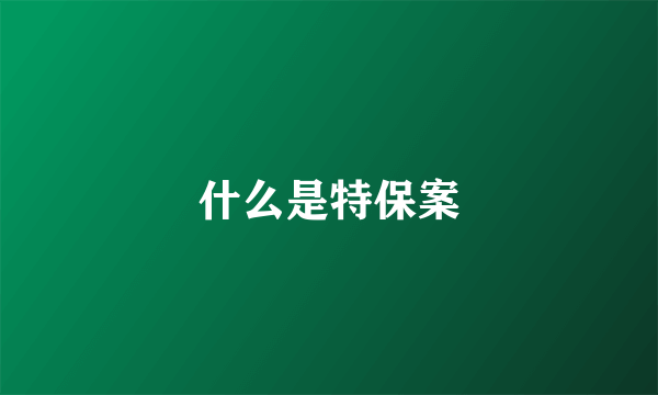 什么是特保案