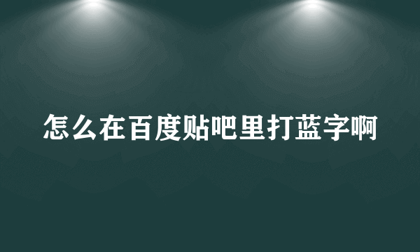 怎么在百度贴吧里打蓝字啊