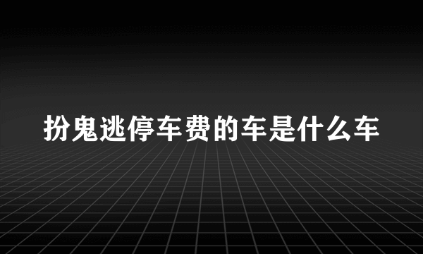 扮鬼逃停车费的车是什么车