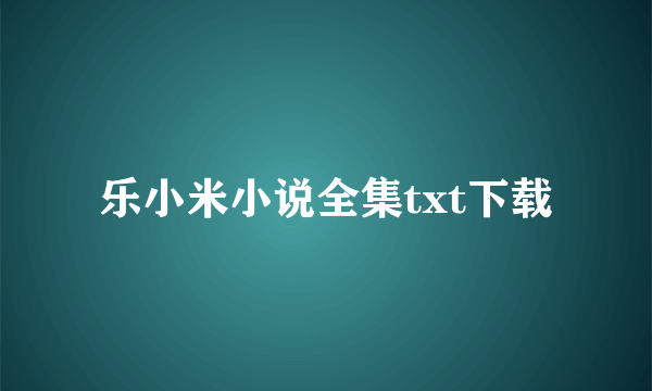 乐小米小说全集txt下载