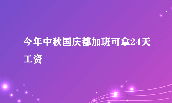 今年中秋国庆都加班可拿24天工资