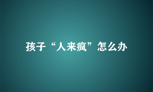 孩子“人来疯”怎么办