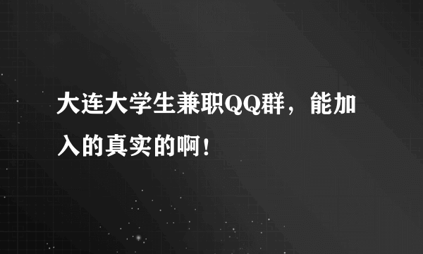 大连大学生兼职QQ群，能加入的真实的啊！