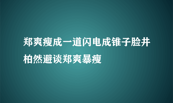 郑爽瘦成一道闪电成锥子脸井柏然避谈郑爽暴瘦