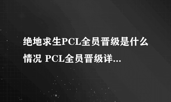 绝地求生PCL全员晋级是什么情况 PCL全员晋级详情一览 -飞外网资讯