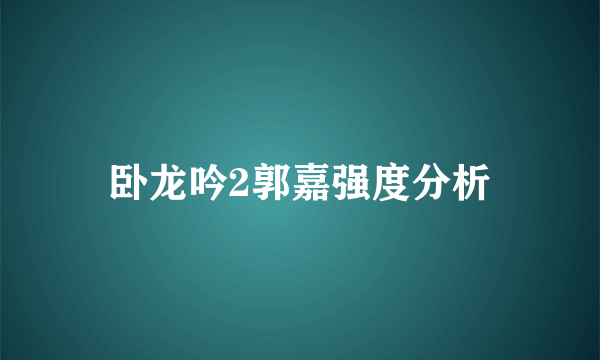 卧龙吟2郭嘉强度分析