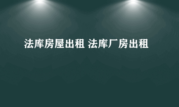 法库房屋出租 法库厂房出租