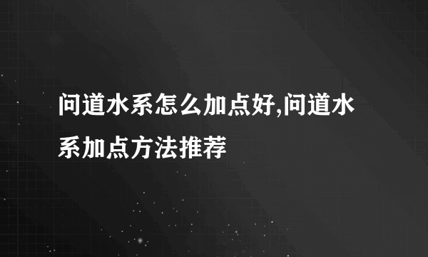 问道水系怎么加点好,问道水系加点方法推荐