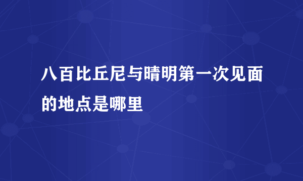 八百比丘尼与晴明第一次见面的地点是哪里