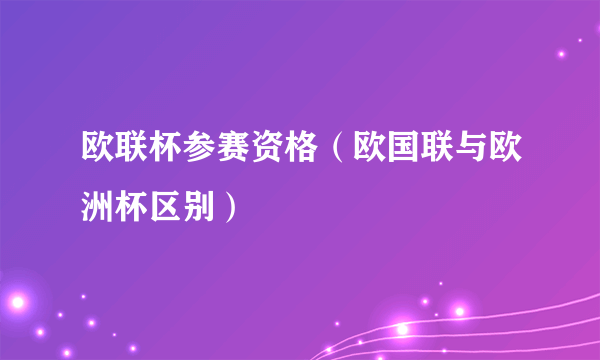 欧联杯参赛资格（欧国联与欧洲杯区别）