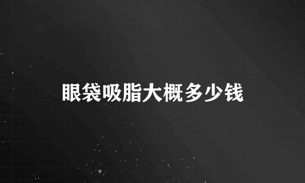 眼袋吸脂大概多少钱