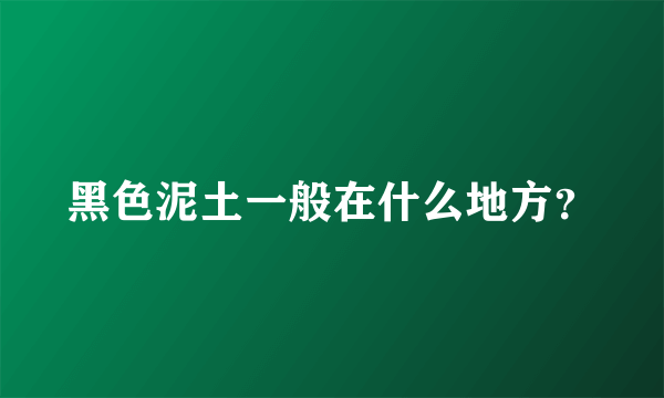 黑色泥土一般在什么地方？