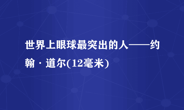 世界上眼球最突出的人——约翰·道尔(12毫米)