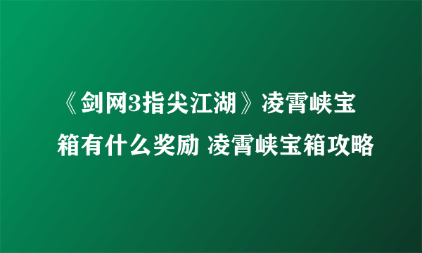 《剑网3指尖江湖》凌霄峡宝箱有什么奖励 凌霄峡宝箱攻略