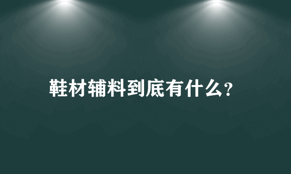 鞋材辅料到底有什么？