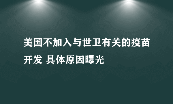 美国不加入与世卫有关的疫苗开发 具体原因曝光