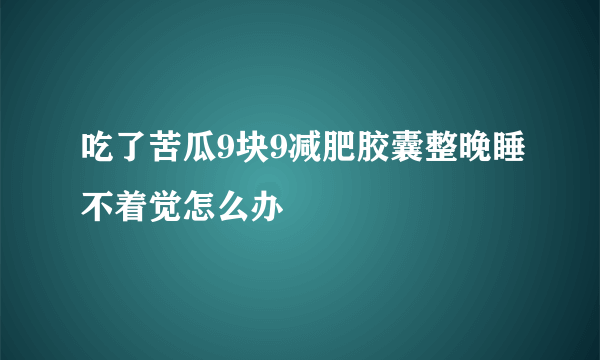 吃了苦瓜9块9减肥胶囊整晚睡不着觉怎么办