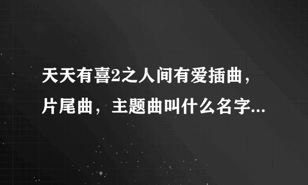 天天有喜2之人间有爱插曲，片尾曲，主题曲叫什么名字所有歌曲大全？