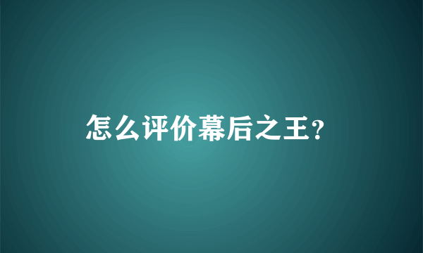 怎么评价幕后之王？