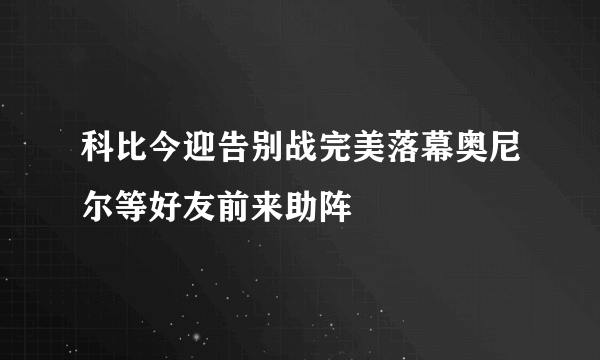 科比今迎告别战完美落幕奥尼尔等好友前来助阵